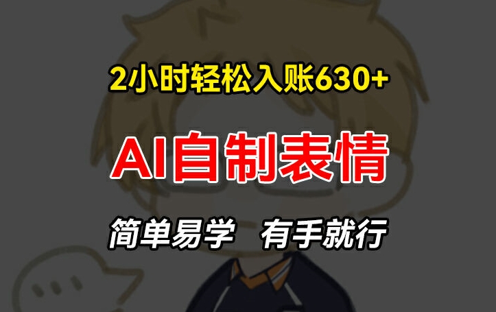 2小时轻松入账630+赚钱项目,手把手教你做AI自制表情,简单易学有手就行【揭秘】-第一资源库