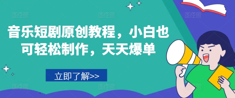 音乐短剧原创教程,小白也可轻松制作,天天爆单-第一资源库