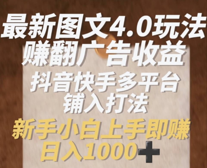 最新图文4.0玩法赚翻广告收益，抖音快手多平台铺入打法，新手小自上手即赚入1k【揭秘】-互联网资源大全网