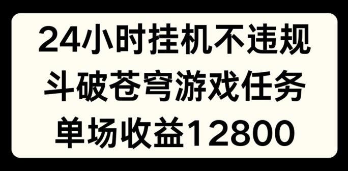 24小时无人挂JI不违规，斗破苍穹游戏任务，单场直播最高收益1280【揭秘】-互联网资源大全网