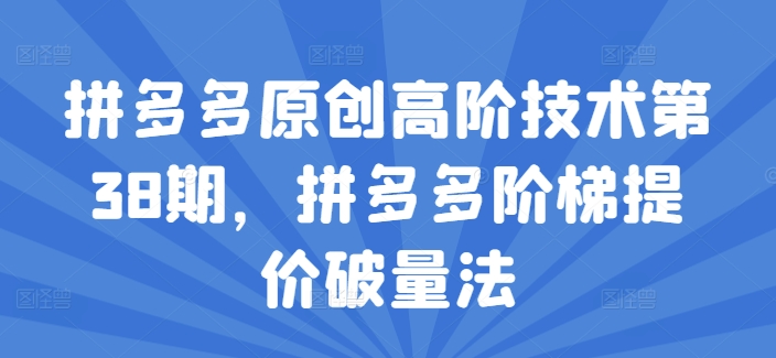 拼多多原创高阶技术第38期，拼多多阶梯提价破量法-互联网资源大全网