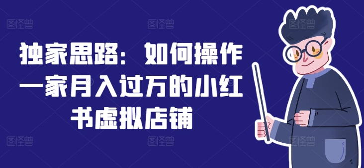 独家思路:如何操作一家月入过万的小红书虚拟店铺-互联网资源大全网
