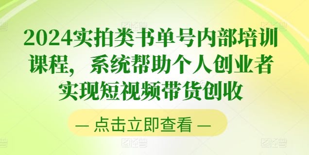 2024实拍类书单号内部培训课程,系统帮助个人创业者实现短视频带货创收-第一资源库