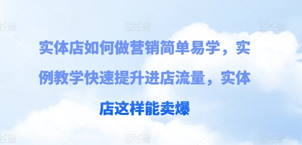 实体店如何做营销简单易学,实例教学快速提升进店流量,实体店这样能卖爆-互联网资源大全网