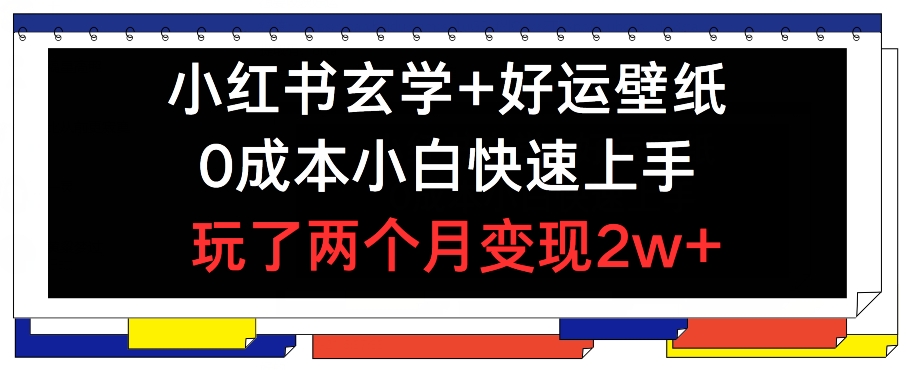 小红书玄学+好运壁纸玩法,0成本小白快速上手,玩了两个月变现2w+ 【揭秘】-第一资源库