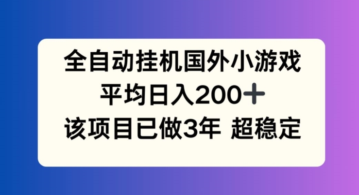 全自动挂机国外小游戏,平均日入200+,此项目已经做了3年 稳定持久【揭秘】-互联网资源大全网