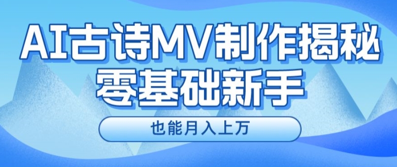 新手必看,利用AI制作古诗MV,快速实现月入上万【揭秘】-互联网资源大全网