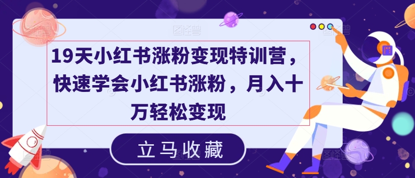 19天小红书涨粉变现特训营,快速学会小红书涨粉,月入十万轻松变现-互联网资源大全网