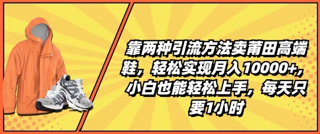 靠两种引流方法卖莆田高端鞋,轻松实现月入1W+,小白也能轻松上手,每天只要1小时【揭秘】-互联网资源大全网