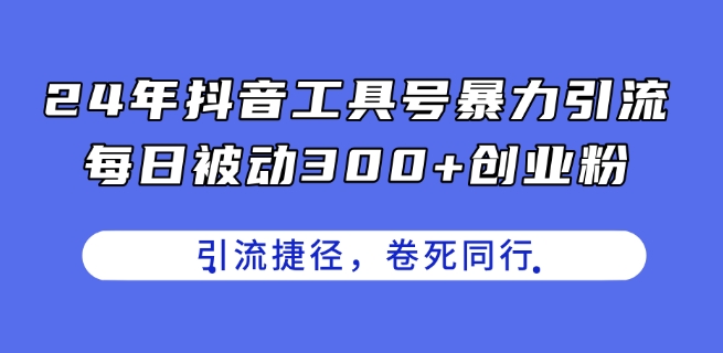 24年抖音工具号暴力引流,每日被动300+创业粉,创业粉捷径,卷死同行【揭秘】-互联网资源大全网