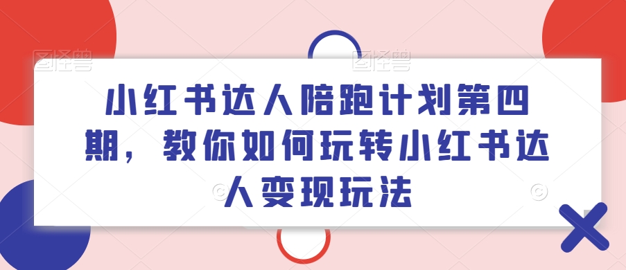 小红书达人陪跑计划第四期,教你如何玩转小红书达人变现玩法-互联网资源大全网
