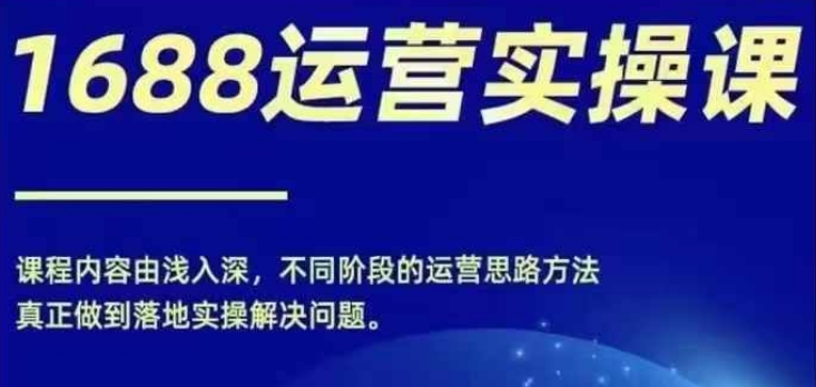1688实操运营课，零基础学会1688实操运营，电商年入百万不是梦-互联网资源大全网