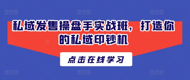 私域发售操盘手实战班,打造你的私域印钞机-第一资源库