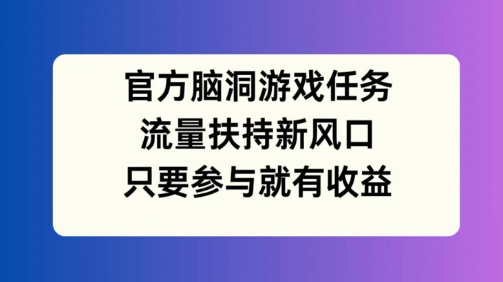 官方脑洞游戏任务,流量扶持新风口,只要参与就有收益【揭秘】-互联网资源大全网
