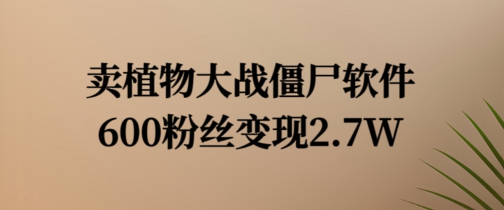 卖植物大战僵尸软件，600粉丝变现2.7W【揭秘】-第一资源库