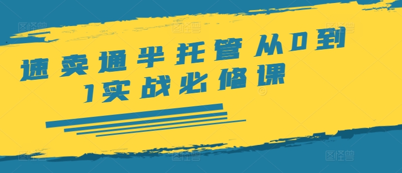 速卖通半托管从0到1实战必修课,开店/产品发布/选品/发货/广告/规则/ERP/干货等-第一资源库