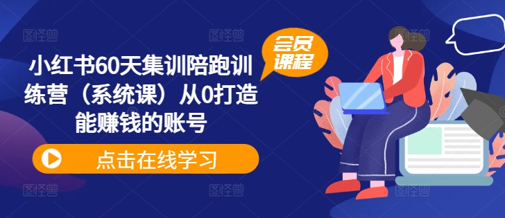 小红书60天集训陪跑训练营(系统课)从0打造能赚钱的账号-互联网资源大全网