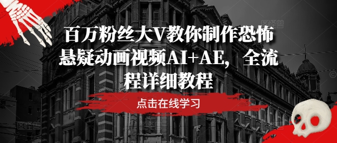 百万粉丝大V教你制作恐怖悬疑动画视频AI+AE，全流程详细教程-互联网资源大全网