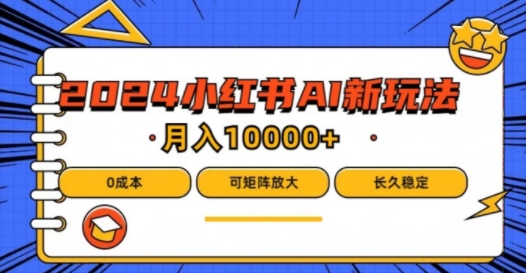 2024年小红书最新项目，AI蓝海赛道，可矩阵，0成本，小白也能轻松月入1w【揭秘】-互联网资源大全网