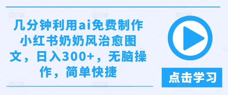 几分钟利用ai免费制作小红书奶奶风治愈图文,日入300+,无脑操作,简单快捷【揭秘】-互联网资源大全网