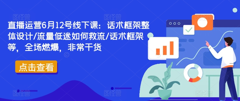 直播运营6月12号线下课:话术框架整体设计/流量低迷如何救流/话术框架等,全场燃爆,非常干货-互联网资源大全网
