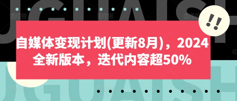 自媒体变现计划(更新8月),2024全新版本,迭代内容超50%-互联网资源大全网