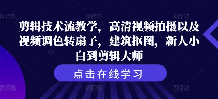 剪辑技术流教学,高清视频拍摄以及视频调色转扇子,建筑抠图,新人小白到剪辑大师-互联网资源大全网