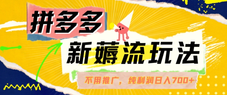 拼多多最新薅流玩法，无需开车推广，纯靠自然流吃饭-单纯赚50+利润，日入700+【揭秘】-第一资源库