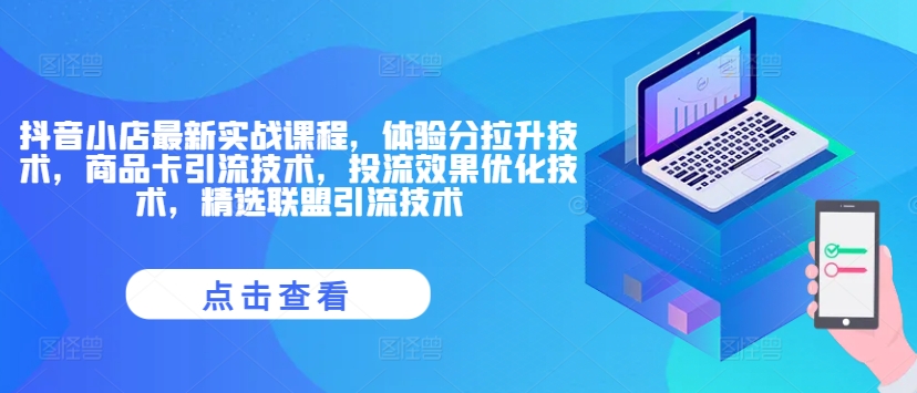 抖音小店最新实战课程,体验分拉升技术,商品卡引流技术,投流效果优化技术,精选联盟引流技术-互联网资源大全网