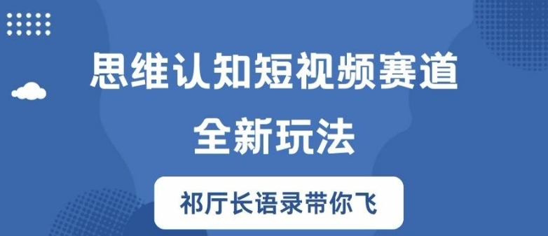 思维认知短视频赛道新玩法,胜天半子祁厅长语录带你飞【揭秘】-互联网资源大全网