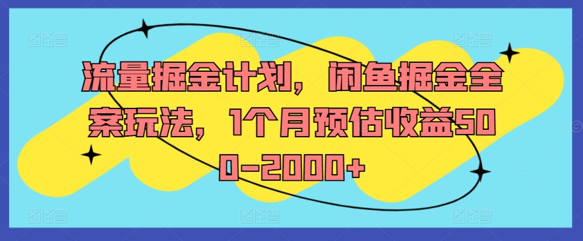 流量掘金计划，闲鱼掘金全案玩法，1个月预估收益500-2000+-互联网资源大全网