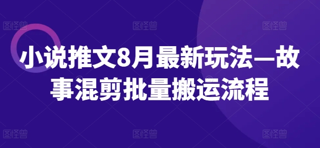 小说推文8月最新玩法—故事混剪批量搬运流程-互联网资源大全网