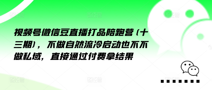 视频号微信豆直播打品陪跑营(十三期),做不自流然冷动启也不不做私域,接直通付过费拿结果-互联网资源大全网