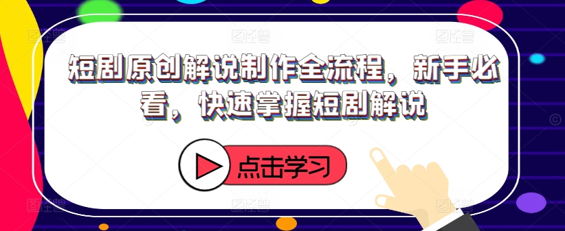 短剧原创解说制作全流程,新手必看,快速掌握短剧解说-互联网资源大全网