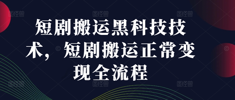 短剧搬运黑科技技术,短剧搬运正常变现全流程-互联网资源大全网