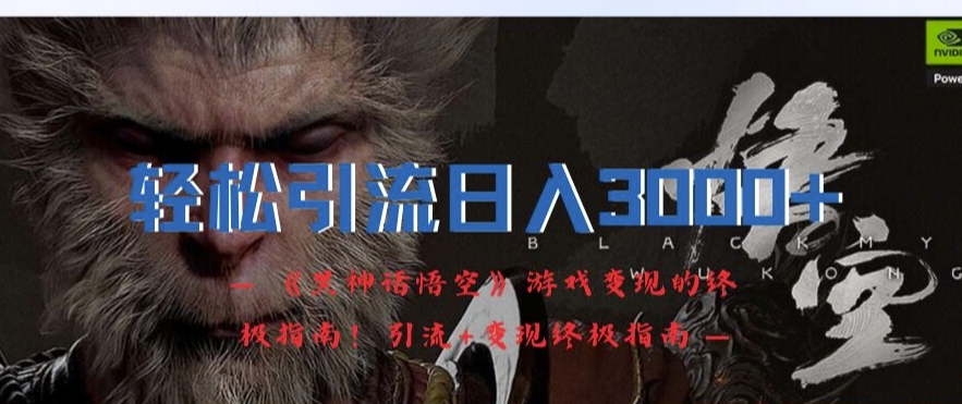 轻松引流日入3k,《黑神话悟空》游戏变现的终极指南!引流+变现终极指南-互联网资源大全网