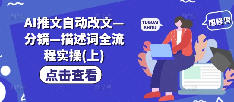 AI推文自动改文—分镜—描述词全流程实操(上)-互联网资源大全网