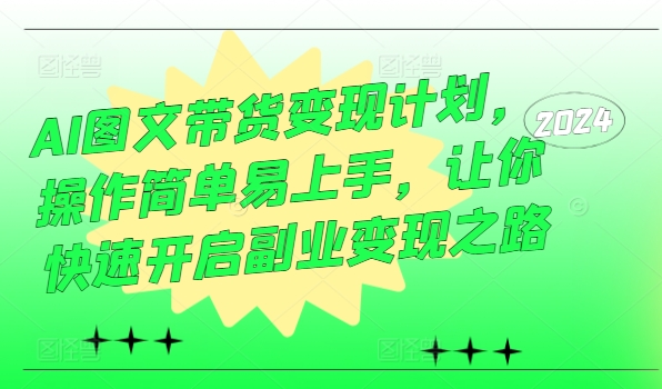 AI图文带货变现计划,操作简单易上手,让你快速开启副业变现之路-第一资源库