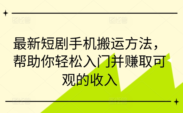 最新短剧手机搬运方法,帮助你轻松入门并赚取可观的收入-互联网资源大全网
