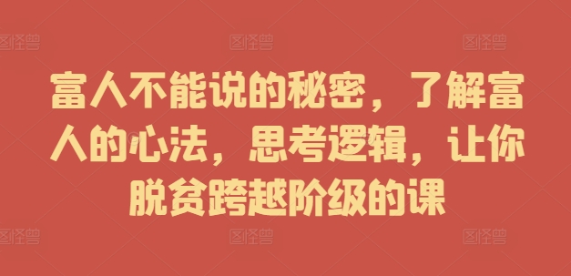 富人不能说的秘密,了解富人的心法,思考逻辑,让你脱贫跨越阶级的课-互联网资源大全网