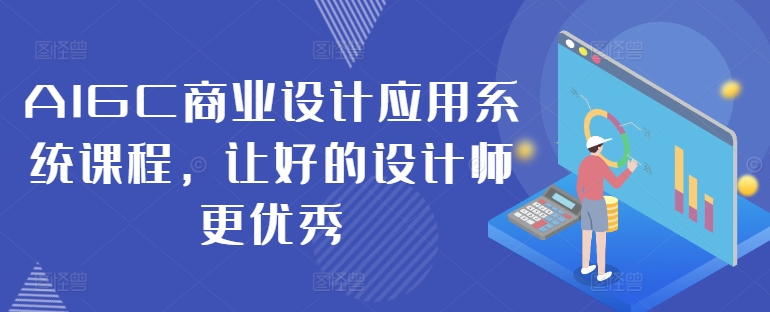 AIGC商业设计应用系统课程,让好的设计师更优秀-互联网资源大全网