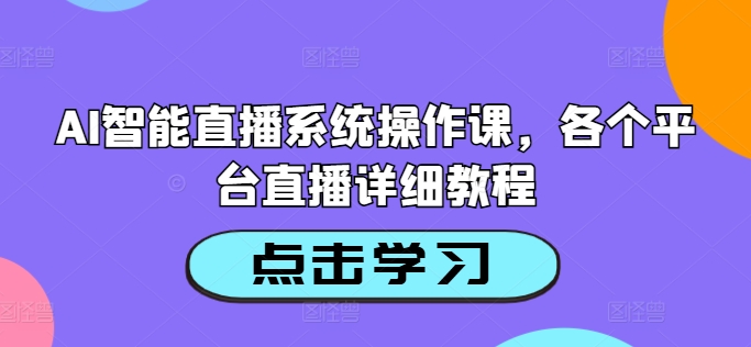 AI智能直播系统操作课,各个平台直播详细教程-互联网资源大全网