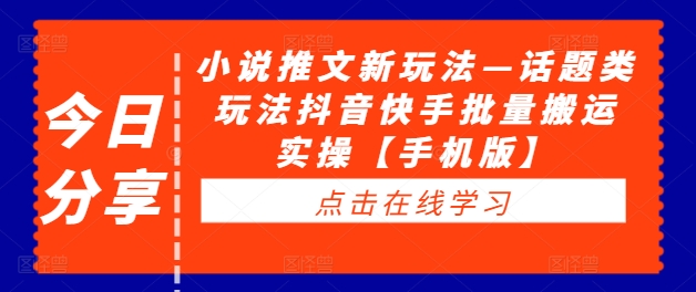 小说推文新玩法—话题类玩法抖音快手批量搬运实操【手机版】-互联网资源大全网