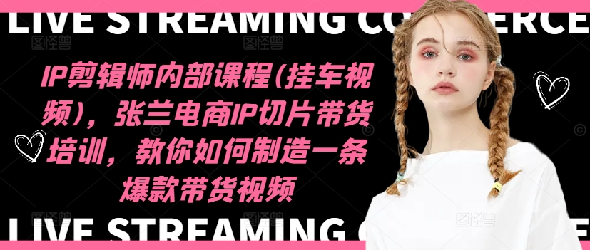 IP剪辑师内部课程(挂车视频)(更新09月),张兰电商IP切片带货培训,教你如何制造一条爆款带货视频-互联网资源大全网