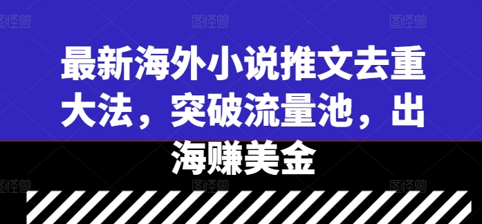 最新海外小说推文去重大法，突破流量池，出海赚美金-互联网资源大全网