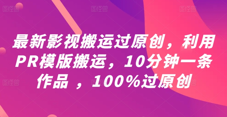 最新影视搬运过原创,利用PR模版搬运,10分钟一条作品 ,100%过原创【教程+PR模板】-互联网资源大全网