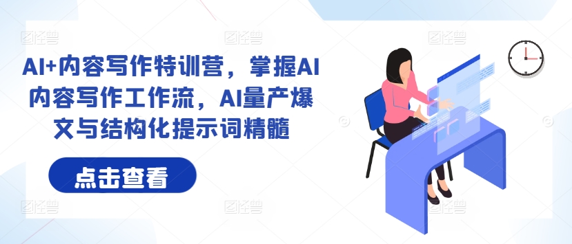 AI+内容写作特训营,掌握AI内容写作工作流,AI量产爆文与结构化提示词精髓-互联网资源大全网
