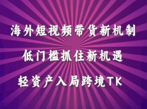 海外短视频Tiktok带货新机制,低门槛抓住新机遇,轻资产入局跨境TK-互联网资源大全网