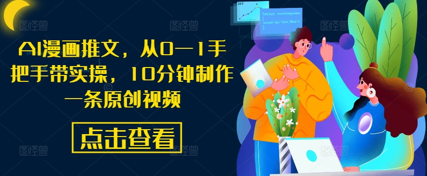 AI漫画推文,从0—1手把手带实操,10分钟制作一条原创视频-互联网资源大全网