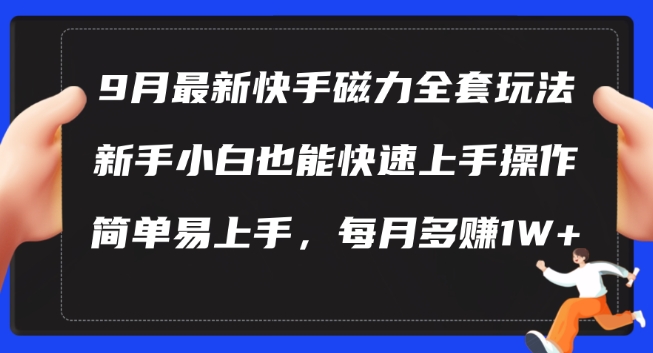 9月最新快手磁力玩法,新手小白也能操作,简单易上手,每月多赚1W+【揭秘】-互联网资源大全网